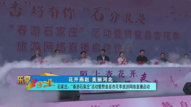 花开燕赵 美丽河北|“春游石家庄”活动暨赞皇县杏花季旅游网络直播启动