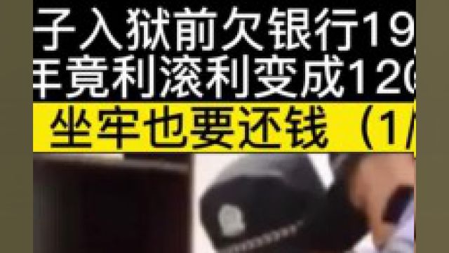 男子入狱前欠银行19万,三年竟利滚利变成120万,银行坐牢也要还钱#社会百态#银行#信用卡 1