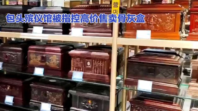 包头市殡仪馆被曝高价售卖骨灰盒,官方公布初步调查情况细节