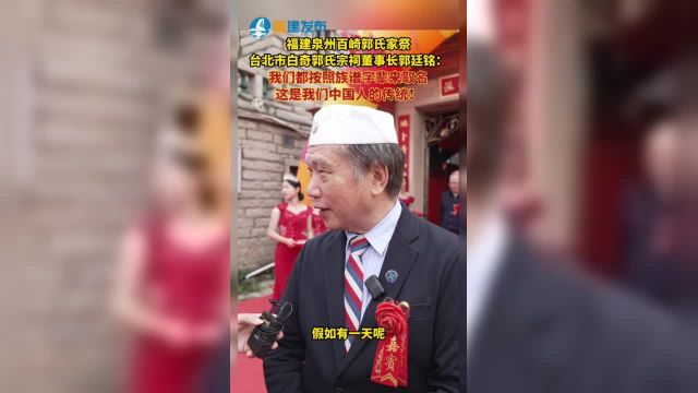 福建泉州百崎郭氏家祭.台北市白奇郭氏宗祠董事长郭廷铭:我们都按照族谱字辈来取名这是我们中国人的传统!