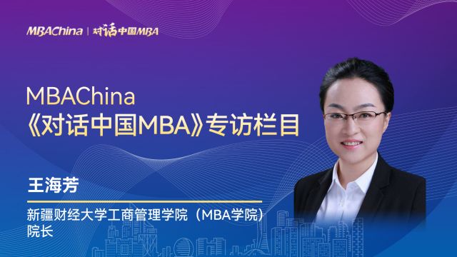 《对话中国MBA》专访新疆财经大学工商管理学院(MBA学院)院长王海芳