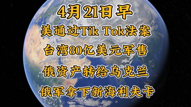 4月21日早,美众议院通过Tik Tok法案,向台湾军售80亿美元,冻结俄罗斯资产转给乌克兰