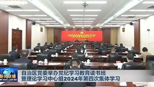 自治区党委举办党纪学习教育读书班暨理论学习中心组2024年第四次集体学习 孙绍骋主持并讲话 王莉霞张延昆参加