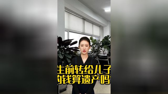 生前转给儿子的钱算遗产吗?