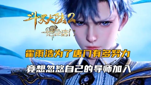 斗罗大陆2:霍雨浩为了唐门有多努力,竟想忽悠自己的导师加入_高清1080P在线观看平台_腾讯视频