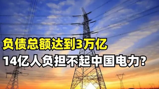 负债总额达到3万亿,14亿人负担不起中国电力?百年无法回本!