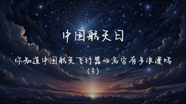 中国航天日|你知道中国航天飞行器的名字有多浪漫吗(3)