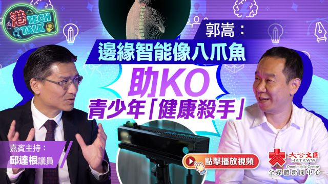 港TECH TALK| 郭嵩:边缘智能像八爪鱼 助KO青少年「健康杀手」|嘉宾主持:邱达根