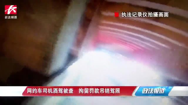 网约车司机酒驾被查,拘留罚款吊销驾照