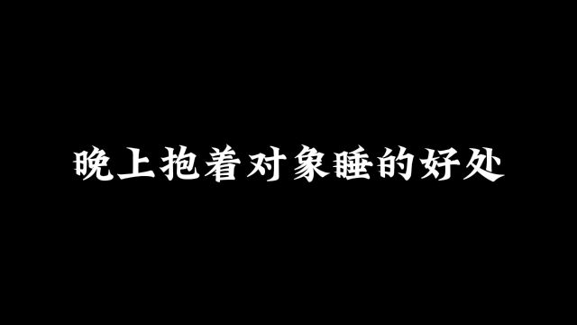 晚上抱着对象睡的好处#情感共鸣 #建议艾特你想艾特的人