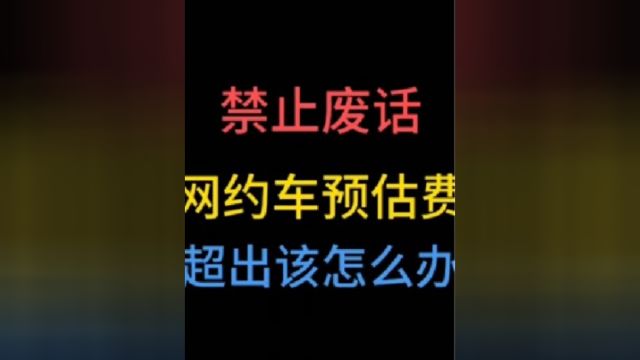 打网约车预估费用超出了该怎么办?