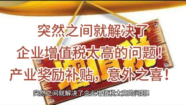 突然之间就解决了企业增值税太高的问题!产业奖励补贴,意外之喜!