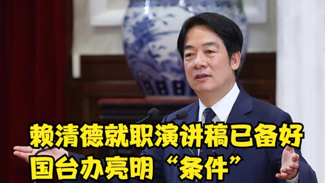 赖清德就职演讲稿已备好,国台办亮明“条件”:承认“一中原则”