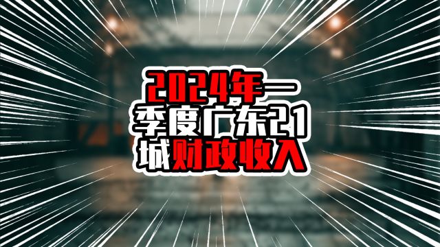 2024年一季度广东21城财政收入,揭阳增速超20%,成全省黑马角色