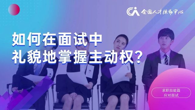 高校毕业生就业指导微课㉝丨如何在面试中礼貌地掌握主动权?