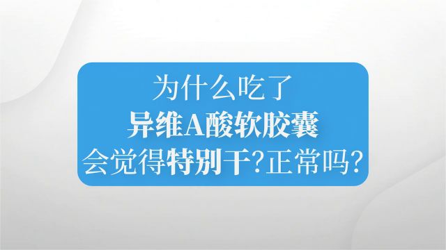 为什么吃了异维A酸软胶囊会觉得特别干,是正常的吗?