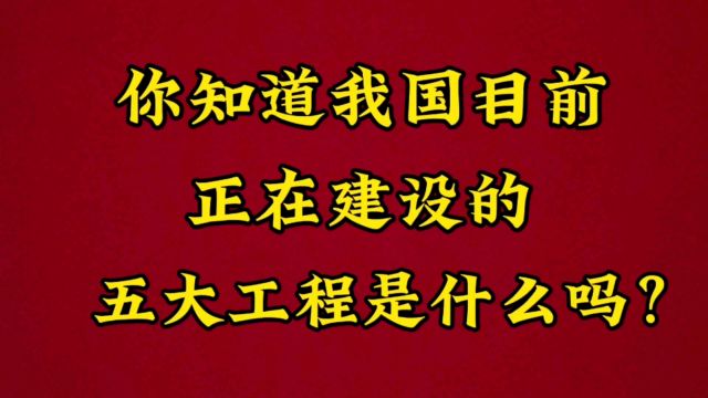 你知道我国目前正在建设的五大工程是什么吗?