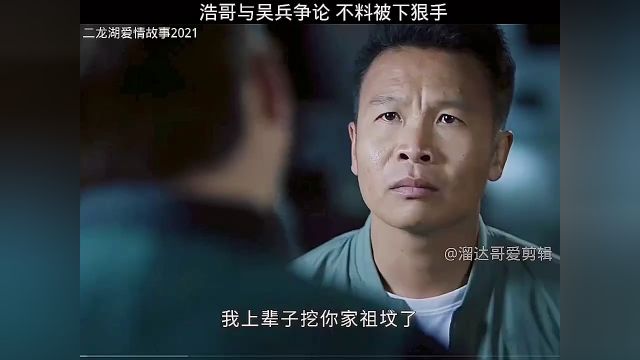 浩哥与吴兵争辩,不料被下狠手 #二龙湖爱情故事2021