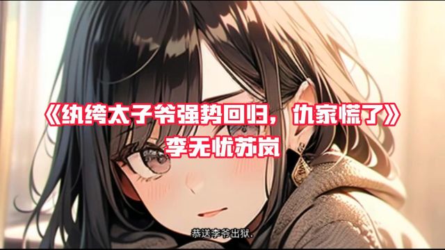 《纨绔太子爷强势回归,仇家慌了》李无忧苏岚完整版小说阅读~