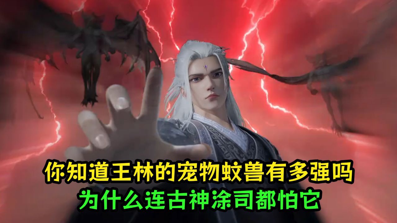 仙逆:你知道王林的宠物蚊兽有多强吗?为什么连古神涂司都怕它?