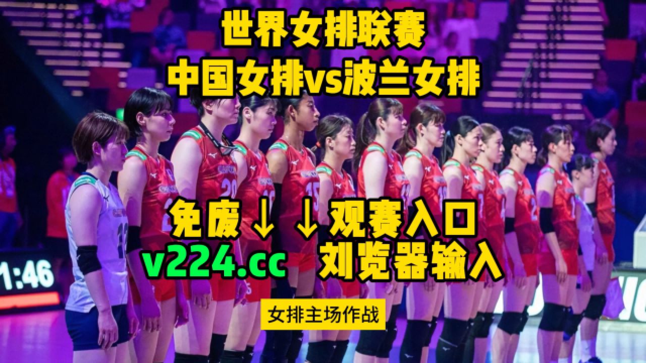正直播世界女排联赛：中国女排vs波兰女排现场直播观看附全场回放_高清
