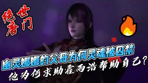 绝世唐门:幽灵娜娜的父母为何灵魂被囚禁,他为何求助霍雨浩帮助自己?_高清1080P在线观看平台_腾讯视频