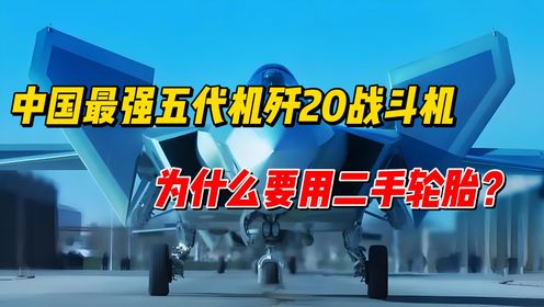 中国最强五代机歼20战斗机,为什么要用二手轮胎?_高清1080P在线观看平台_腾讯视频
