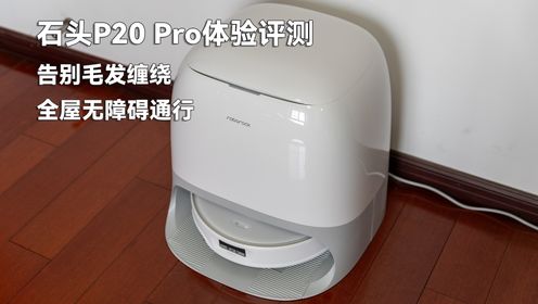 告别毛发缠绕，全屋无障碍通行 石头P20 Pro体验评测