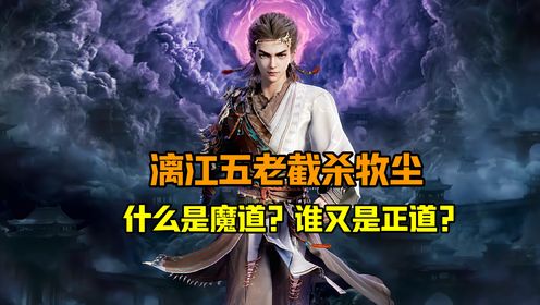 牧神记原著解读：漓江五老截杀牧尘，什么是魔道和正道？