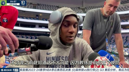 《达拉斯独行侠》周玲安赛前采访：爱德华兹表示清楚自己球队的实力 不用担心系列赛就此结束