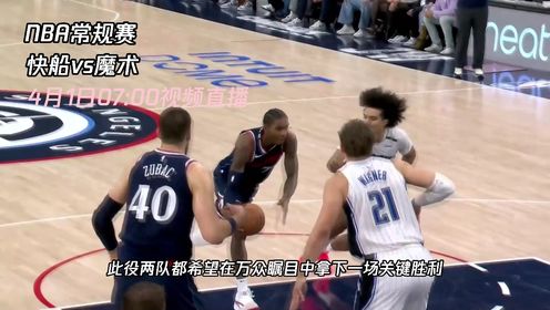 《NBA全场集锦》4月1日视频直播快船vs魔术 处于连胜势头的快船能否攻克强敌魔术让人拭目以待