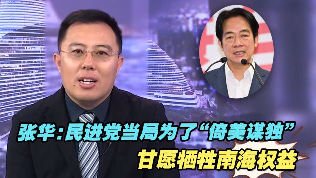 张华:民进党当局为了“倚美谋独”,甘愿牺牲南海权益