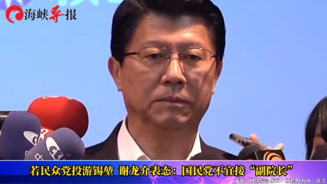 若民众党支持游锡堃,谢龙介明确表态:国民党不会接“副院长”