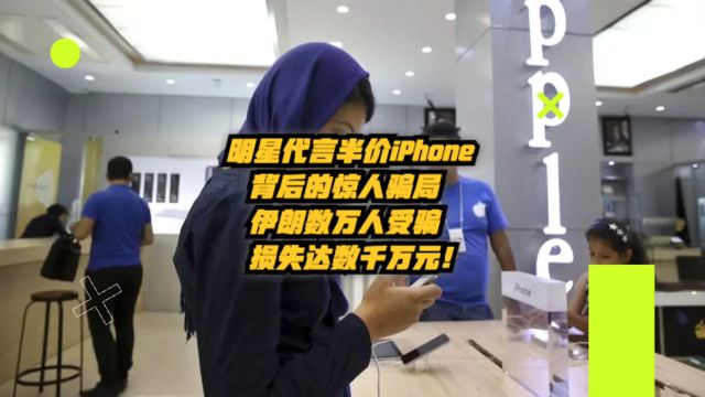 明星代言半价iPhone背后的惊人骗局:伊朗数万人受骗,损失达数千万元!