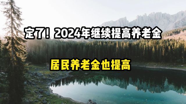 定了!2024年继续提高基本养老金,居民养老金也提高