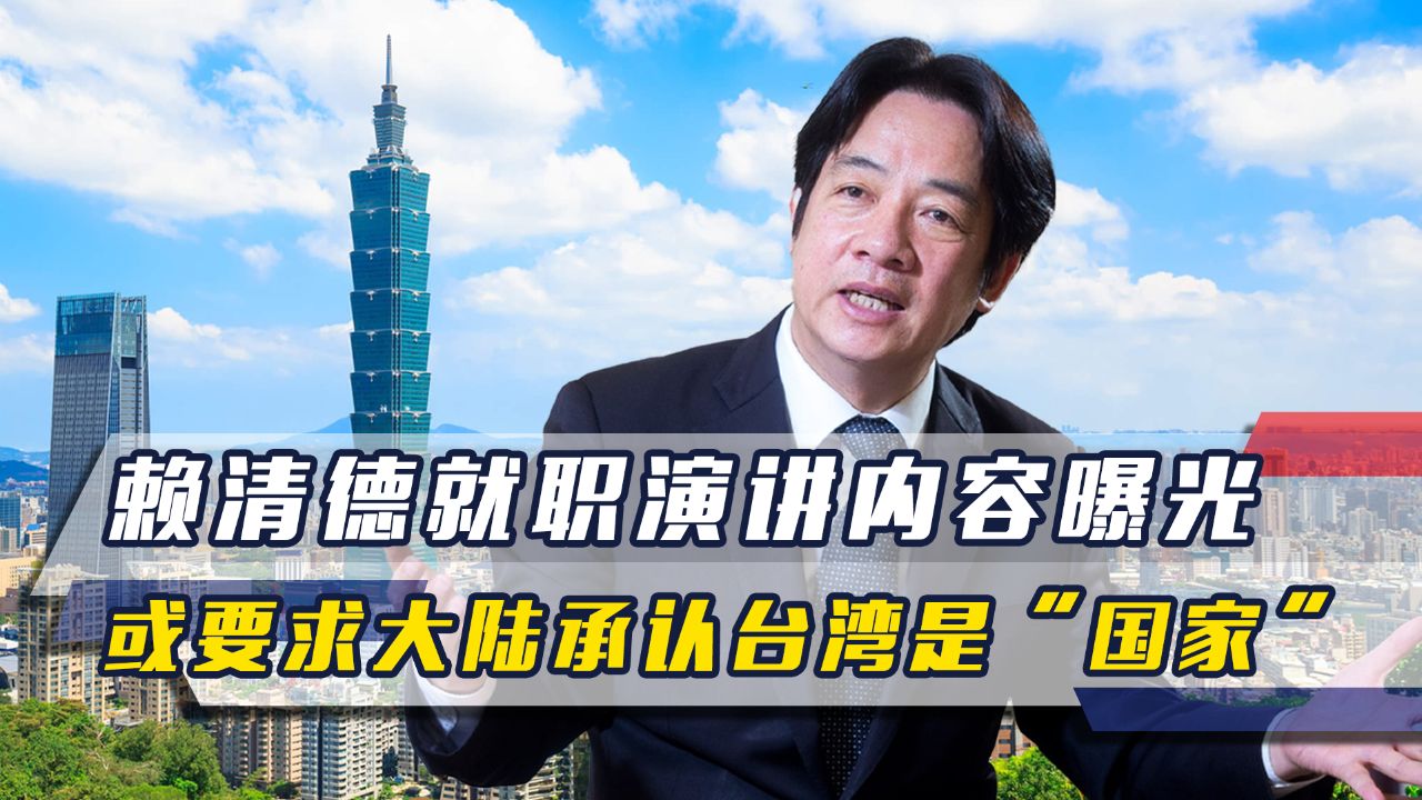 赖清德就职演讲内容曝光:将对大陆释放善意,或要求承认台湾是"国家"