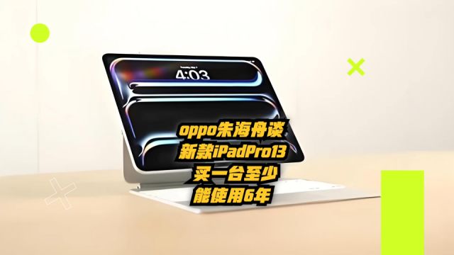 OPPO朱海舟谈新款iPadPro13:一台至少能使用六年