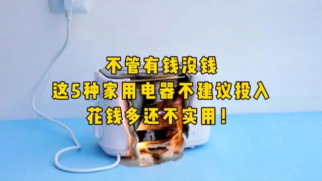 不管有钱没钱,这5种家用电器不建议投入,花钱多还不实用!