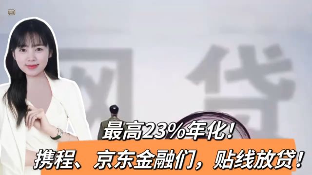 最高23%年化!携程、京东金融们,贴线放贷!