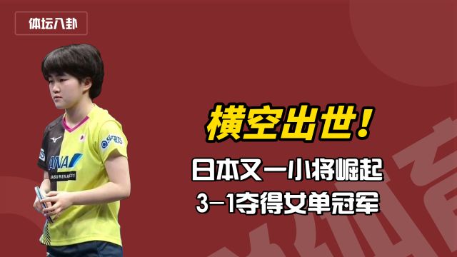 横空出世!日本又一小将崛起,31女单夺冠,一点不输张本美和