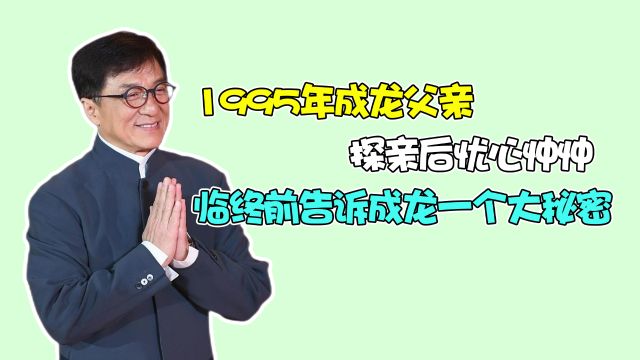 1995年,成龙父亲探亲后忧心忡忡,临终前告诉成龙一个秘密