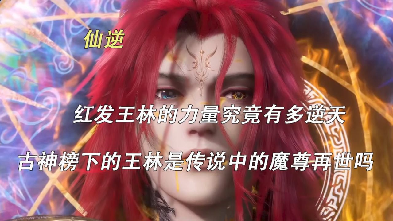 仙逆:红发王林的力量究竟有多逆天?古神榜下的王林是传说中的魔尊再世吗?_高清1080P在线观看平台_腾讯视频