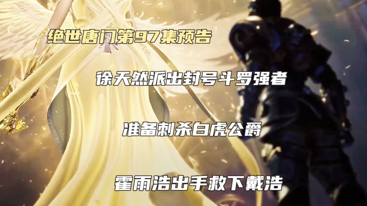 绝世唐门第97集预告:徐天然派出封号斗罗强者,准备刺杀白虎公爵,霍雨浩出手救下戴浩,唐三现身_高清1080P在线观看平台_腾讯视频