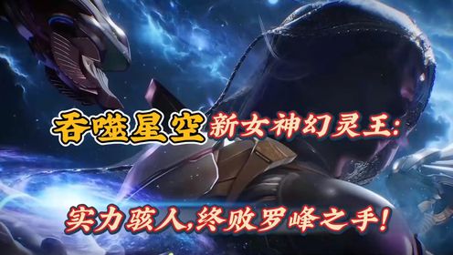 吞噬星空:新女神幻灵王:实力骇人,终败罗峰之手_高清1080P在线观看平台_腾讯视频