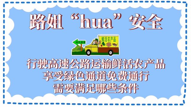 路姐“hua”安全—行驶高速公路运输鲜活农产品享受绿色通道免费通行需要满足哪些条件