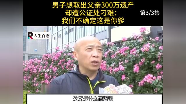 男子想取出父亲300万遗产,却遭公证处刁难:我们不确定这是你爹#纪实#遗产#银行 3