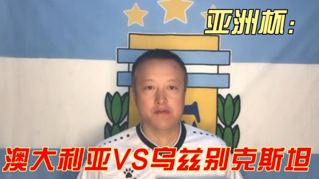 亚洲杯:力争小组第一或是双方各取所需?澳大利亚VS乌兹别克斯坦