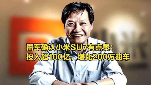 雷军确认小米SU7有点贵:造车投入超100亿,性能堪比200万油车