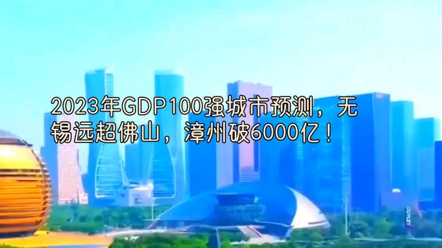 2023年GDP100强城市预测,无锡远超佛山,漳州破6000亿!