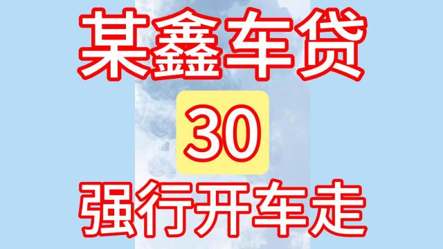 30某鑫车贷、逾期一个月车被强行开走!汽车抵押、汽车贷款!